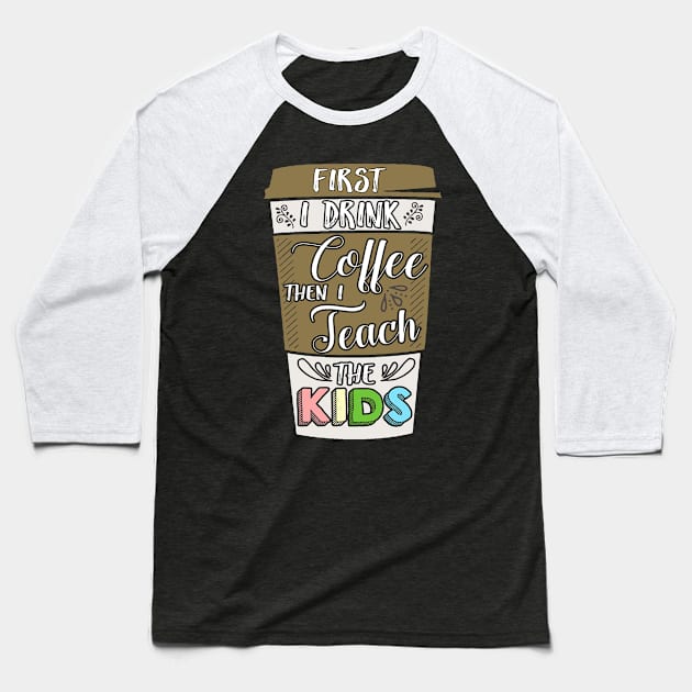 First I drunk coffee then I teach the kids Baseball T-Shirt by captainmood